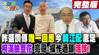 【大新聞大爆卦 上】昨盛讚傅"唯一回應"今"韓江配"底定柯滿臉豆花 亮哥:操作過頭 活該! 完整版 20240122@HotNewsTalk