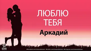 Люблю Тебя Аркадий - Песня Любви На Имя