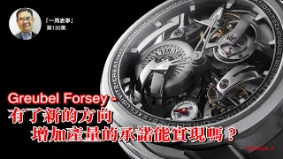 【一周表事】 #130 Greubel Forsey 有了新的方向，增加產量的承諾能實現嗎？(Episode II)