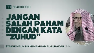 Jangan Salah Paham dengan Kata “Zuhud” - Syaikh Shalih bin Muhammad Al-Luhaidan