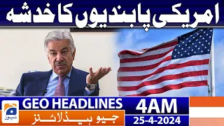 Geo News Headlines 4 AM | Fear of US sanctions | 25th April 2024