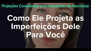 Projeções Conscientes e Inconscientes do Narcisista. Como Ele Projeta as Imperfeições Dele Para Você