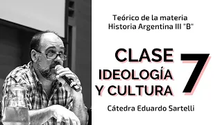 Clase 7 "Ideología y cultura" - Teórico de materia Historia Argentina III B Cátedra Eduardo Sartelli