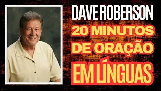 Dave Roberson - 20 MINUTOS DE ORAÇÃO EM LÍNGUAS | Orando em Línguas do Espírito - A Oração Eficaz