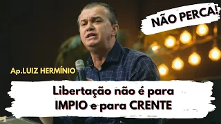 Libertação não é para IMPIO e para CRENTE.|| Ap, Luiz Hermínio