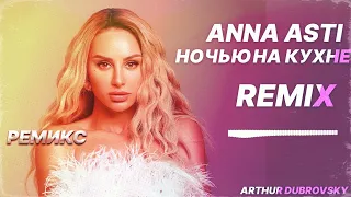 ANNA ASTI - Ночью на кухне РЕМИКС (Arthur Dubrovsky remix)