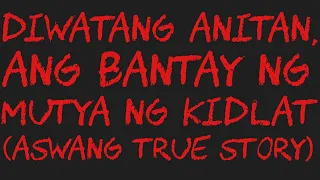 DIWATANG ANITAN, ANG BANTAY NG MUTYA NG KIDLAT (Aswang True Story)