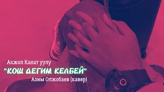 "КОШ ДЕГИМ КЕЛБЕЙ.."  /  Акжол Канат уулу  /  Азим Олжобаев (кавер)