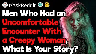 Men, What Was Your Most Uncomfortable Encounter With a Creepy Woman?