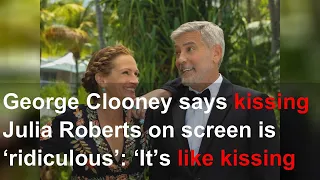 George Clooney says kissing Julia Roberts on screen is ‘ridiculous’: ‘It’s like kissing your be