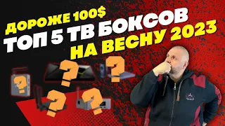 ТОП 5 ТВ БОКСОВ ДОРОЖЕ 100$ НА ВЕСНУ 2023 ГОДА С НОВЫМ УЧАСТНИКОМ