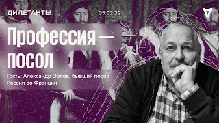 Профессия – посол / Александр Орлов / Дилетанты // 05.02.22