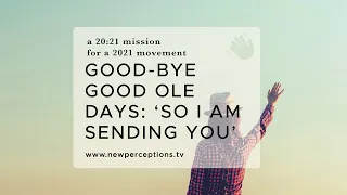 A 20:21 Mission For A 2021 Movement: 'Good-Bye Good Ole Days: 'So I Am Sending You''