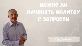 Торсунов О.Г.  Можно ли начинать молитву с запросом