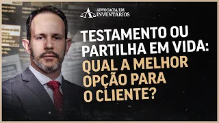 Testamento ou Partilha em Vida: Qual a melhor opção para o cliente?