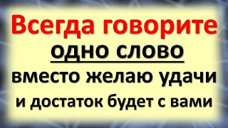 Всегда говорите одно слово вместо желаю удачи, и достаток будет с вами