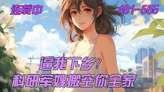 连载中《逼我下乡？科研军嫂搬空你全家》481-555：雷空双系异能大佬夏黎刚结束末世，成为执掌新世界天眼系统的开国将军准备好好养老，只是小憩一下就穿了。