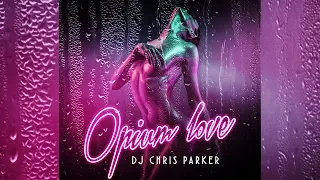 DJ Chris Parker  - Opium Love  (Official Audio 2018)