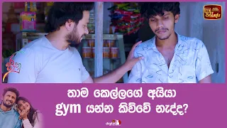 තාම කෙල්ලගේ අයියා gym යන්න කිව්වේ නැද්ද?