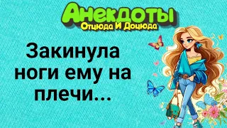 Закинула Ноги Ему на Плечи... Анекдоты Смешные до Слёз!