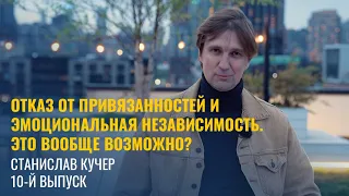 Свобода от привязанностей и эмоциональная независимость - это вообще возможно? Станислав Кучер #10