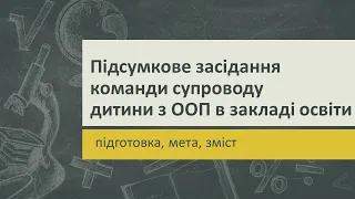 Підсумкове засідання команди супроводу дитини з ООП в закладі освіти: підготовка, мета, зміст