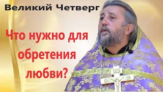 Что нужно для обретения Любви? Великий Четверток. Священник Игорь Сильченков.