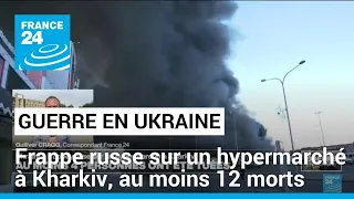 Ukraine : frappe russe sur un hypermarché à Kharkiv, au moins 12 morts • FRANCE 24