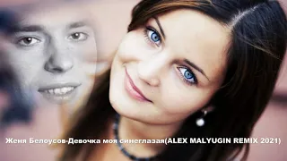Женя Белоусов-Девочка моя синеглазая(ALEX MALYUGIN REMIX 2021)