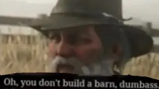 You don’t build a barn dumbass (re-voiced)