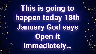 This is going to happen today 18th January God says Open it Immediately…