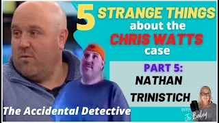 5 STRANGE things about the CHRIS WATT'S CASE: PART 5 - NATHAN TRINASTICH - The Accidental Detective!