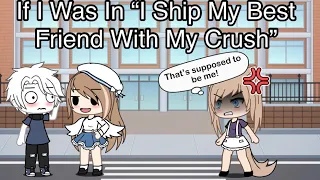 If I Was In “I Ship My Best Friend With My Crush” | Gacha Life Skit