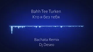 Bahh Tee Turken Кто я без тебя Bachata Remix Dj Deseo