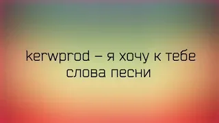 ♡ kerwprod - я хочу к тебе ♡ Слова песни ♡