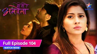 FULL EPISODE-104 | Anjali ne kiya Sayuri ko warn |  Woh Toh Hai Albelaa| वो तो है अलबेला