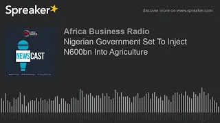 Nigerian Government Set To Inject N600bn Into Agriculture