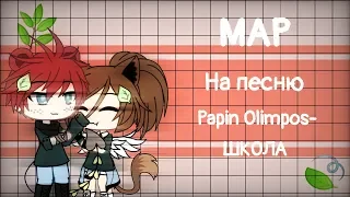 MAP На песню "Papin Olimpos~ШКОЛА" 🔓[ЗАКРЫТО]🔓 Ч.О