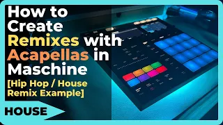 How to Create Remixes with Acapellas in Maschine [Hip Hop / House Remix Example]