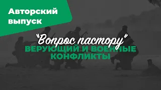 Верующий и военные конфликты | Авторский выпуск; Илья Дорофеев | №1