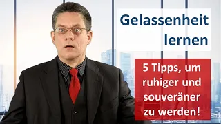 Gelassenheit lernen - 5 entscheidende Tipps, um ruhiger und souveräner zu werden.