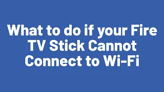 What to do if your Fire TV Stick Cannot Connect to Wi-Fi