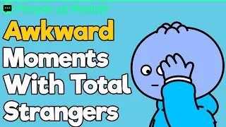 Awkward Moments With Total Strangers