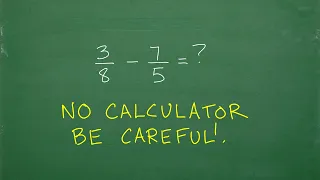 3/8 – 7/5 =? Subtract the Fractions, BE CAREFUL! Easy to make a mistake…