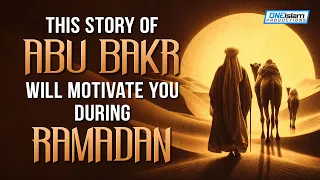 THIS STORY OF ABU BAKR WILL MOTIVATE YOU DURING RAMADAN