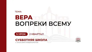 5 урок: Вера вопреки всему | Субботняя Школа с Заокским университетом