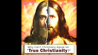 Why Can't Christians Agree on "True Christianity?"