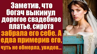 Заметив, что богач выкинул свадебное платье, сиротка забрала его себе. А едва примерив, обмерла...