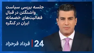 ‏‏‏﻿﻿۲۴ با فرداد فرحزاد: جلسه بررسی سیاست واشینگتن در قبال فعالیت‌های خصمانه ایران در کنگره