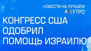 Конгресс США одобрил помощь Израилю // Главные новости Израиля на утро 21 апреля